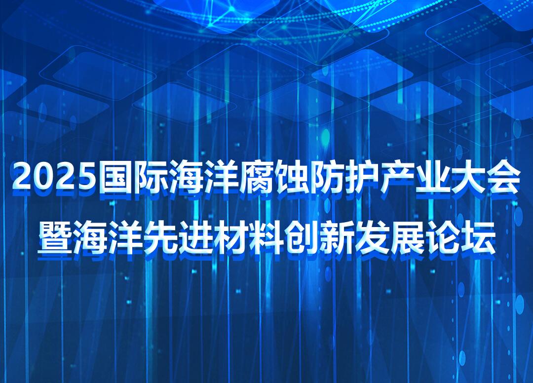 第三輪通知——2025國際海洋腐蝕防護產(chǎn)業(yè)大會暨海洋先進材料創(chuàng)新發(fā)展論壇